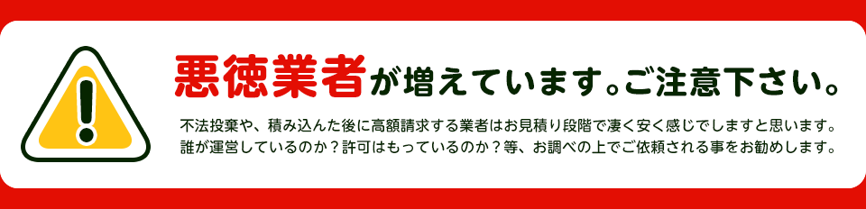 悪徳業者が増えています。ご注意下さい。不法投棄や、積み込んた後に高額請求する業者はお見積り段階で凄く安く感じでしますと思います。誰が運営しているのか？許可はもっているのか？等、お調べの上でご依頼される事をお勧めします。